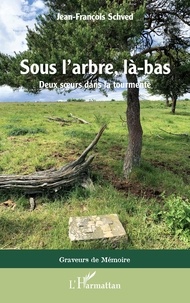 Jean-François Schved - Sous l'arbre, là-bas - Deux soeurs dans la tourmente.