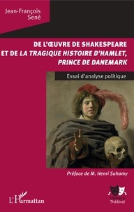 Jean-François Sené - De l'oeuvre de Shakespeare et de La tragique histoire d'Hamlet, prince du Danemark - Essai d'analyse politique.