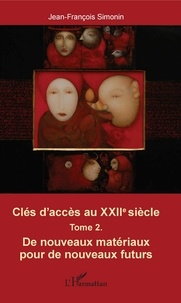 Jean-François Simonin - Clés d'accès au XXIIe siècle - Tome 2, De nouveaux matérieux pour de nouveaux futurs.