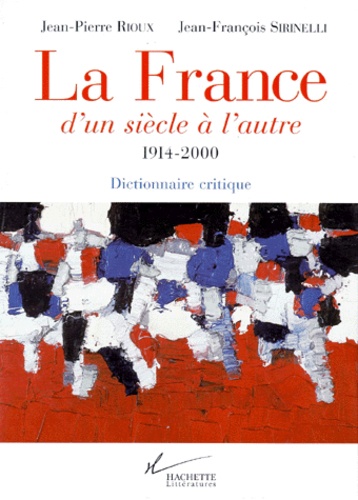 Jean-François Sirinelli et Jean-Pierre Rioux - LA FRANCE D'UN SIECLE A L'AUTRE 1914-2000. - Dictionnaire critique.
