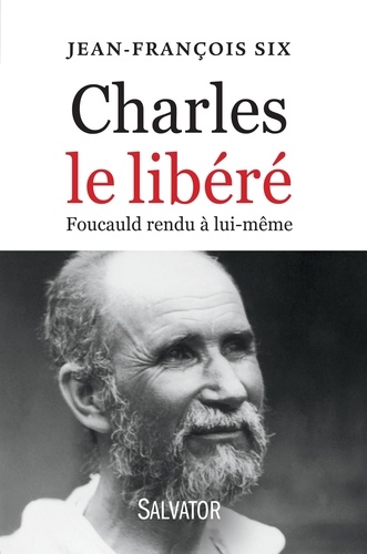 Jean-François Six - Charles le libéré - Foucauld rendu à lui-même.