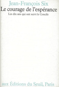 Jean-François Six - Le Courage De L'Esperance. Les Dix Ans Qui Ont Suivi Le Concile 1965-1975.