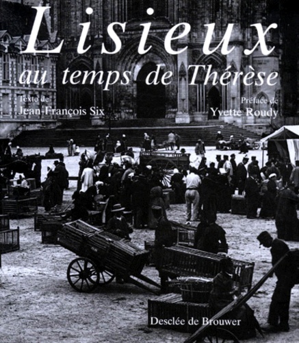 Jean-François Six - Lisieux au temps de Thérèse - [expositon juillet-septembre 1997, Musée d'art et d'histoire de Lisieux.