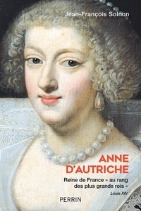 Jean-François Solnon - Anne d'Autriche - Reine de France "au rang des plus grands rois".