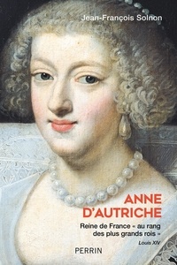 Jean-François Solnon - Anne d'Autriche - Reine de France "au rang des plus grands rois".