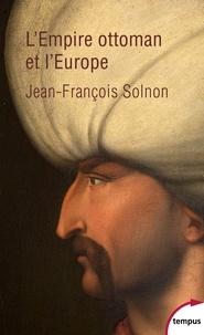 Jean-François Solnon - L'Empire Ottoman et l'Europe - XIVe-XXe siècle.