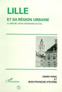 Jean-François Stevens et Didier Paris - Lille et sa région urbaine - La bifurcation métropolitaine.
