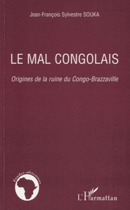 Jean-François Sylvestre Souka - Le mal congolais - Origines de la ruine du Congo-Brazzaville.