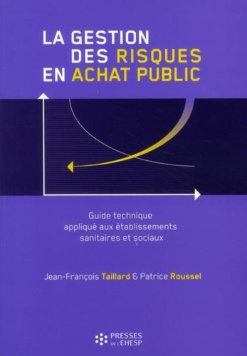 Jean-François Taillard et Patrice Roussel - La gestion des risques en achat public - Guide technique appliqué aux établissement sanitaires et sociaux.