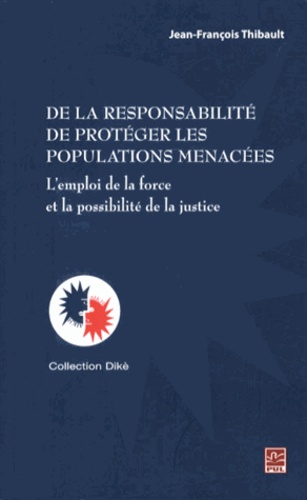 Jean-François Thibault - De la responsabilité de protéger les populations menacées - L'emploi de la force et la possibilité de la justice.