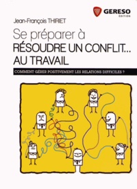 Jean-François Thiriet - Se préparer à résoudre un conflit... au travail - Comment gérer positivement les relations difficiles ?.