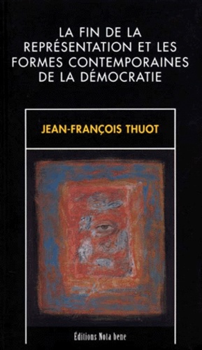 Jean-François Thuot - La Fin De La Representartion Et Les Formes Contemporaines De La Democratie.