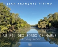 Jean-François Tifiou - Au fil des bords de Marne - D'hier à aujourd’hui.