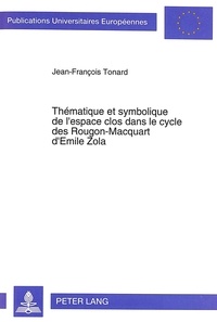 Jean-François Tonard - Thématique et symbolique de l'espace clos dans le cycle des Rougon-Macquart d'Emile Zola.