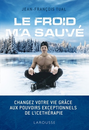  Jean-François TUAL - Le froid m'a sauvé - Changez votre vie grâce aux pouvoirs exceptionnels de l'icethérapie.