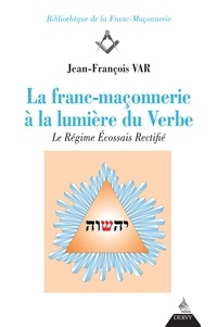 Jean-François Var - La franc-maçonnerie à la lumière du Verbe - Le Régime Écossais rectifié.
