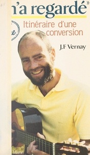 Jean-François Vernay et Bernard Descouleurs - Il m'a regardé - Itinéraire d'une conversion.
