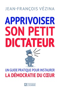 Jean-François Vézina - Apprivoiser son petit dictateur - Guide pour vivre en démocratie avec soi.
