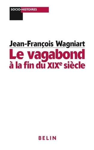 Jean-François Wagniart - Le vagabond à la fin du XIXe siècle.