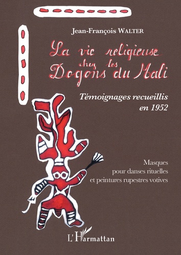 La vie religieuse chez les Dogons du Mali. Témoignages recueillis en 1952 - Masques pour danses rituelles et peintures rupestres votives