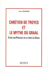 Jean Frappier - Chretien De Troyes Et Le Mythe Du Graal. Etude Sur Perceval Ou Le Contre Du Graal.