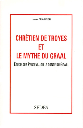 Jean Frappier - Chretien De Troyes Et Le Mythe Du Graal. Etude Sur Perceval Ou Le Contre Du Graal.