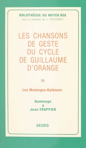 Les chansons de geste du cycle de Guillaume d'Orange (3). Les Moniages Guibourc. Hommage à Jean Frappier