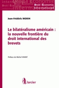 Jean-Frédéric Morin - Le bilatéralisme américain : la nouvelle frontière du droit international des brevets.