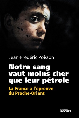 Jean-Frédéric Poisson - Notre sang vaut moins cher que leur pétrole - La France à l'épreuve du Proche-Orient..