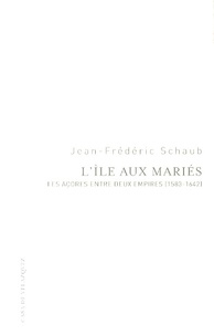 Jean-Frédéric Schaub - L'île aux mariés - Les Açores entre deux empires (1583-1642).