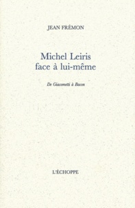 Jean Frémon - Michel Leiris face à lui-même - De Giacometti à Bacon.