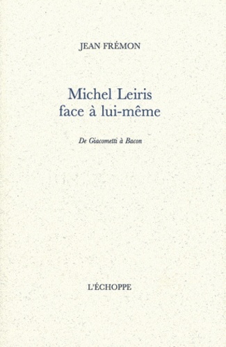 Jean Frémon - Michel Leiris face à lui-même - De Giacometti à Bacon.