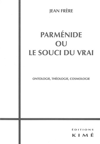 Jean Frère - Parménide ou le souci du vrai - Ontologie, Théologie, Cosmologie.