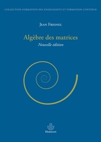 Jean Fresnel - Algèbre des matrices.