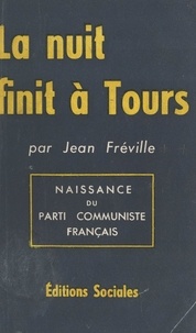 Jean Fréville - La nuit finit à Tours - Naissance du Parti communiste français.