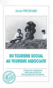 Jean Froidure - Du tourisme social au tourisme associatif - Crises et mutations des associations françaises de tourisme.