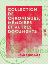 Jean Froissart - Collection de chroniques, mémoires et autres documents - Pour servir à l'histoire de France, depuis le commencement du XIIIe siècle jusqu'à la mort de Louis XIV.