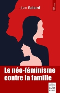 Jean Gabard - Le néo-féminisme contre la famille.