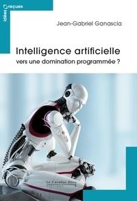 Jean-Gabriel Ganascia - Intelligence artificielle - vers une domination programmee.