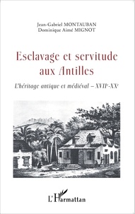 Jean-Gabriel Montauban et Dominique Aimé Mignot - Esclavage et servitude aux Antilles - L'héritage antique et médiéval XVIIe-XXe.
