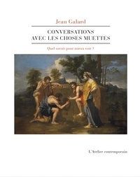 Jean Galard - Conversations avec les choses muettes.