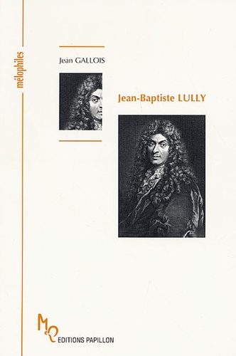 Jean Gallois - Jean-Baptiste Lully ou la naissance de la Tragédie lyrique.