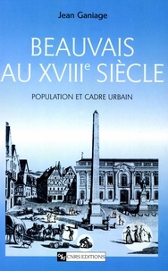 Jean Ganiage - Beauvais au XVIIIème siècle. - Population et cadre urbain.