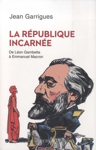 Jean Garrigues - La République incarnée - De Léon Gambetta à Emmanuel Macron.