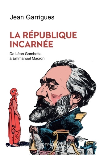 La République incarnée. De Léon Gambetta à Emmanuel Macron