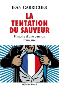 Jean Garrigues - La Tentation du sauveur - Histoire d'une passion française.