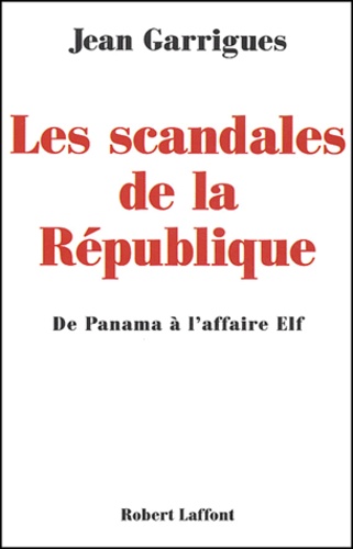 Jean Garrigues - Les scandales de la République - De Panama à l'affaire Elf.