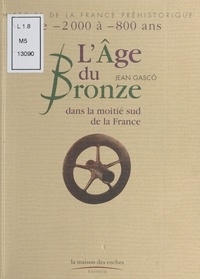 Jean Gasco - L'Age du Bronze dans la moitié sud de la France - De -2000 à -800 ans.