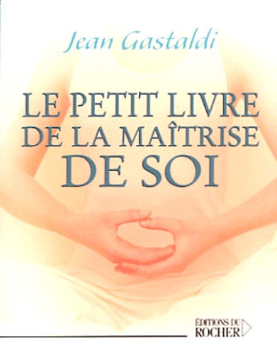 Jean Gastaldi - Le Petit Livre de la Maîtrise de soi.