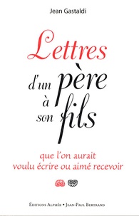 Jean Gastaldi - Lettres d'un père à son fils que l'on aurait voulu écrire ou aimé recevoir.